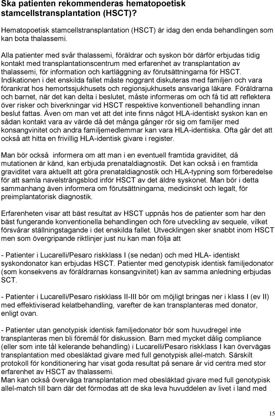 kartläggning av förutsättningarna för HSCT. Indikationen i det enskilda fallet måste noggrant diskuteras med familjen och vara förankrat hos hemortssjukhusets och regionsjukhusets ansvariga läkare.