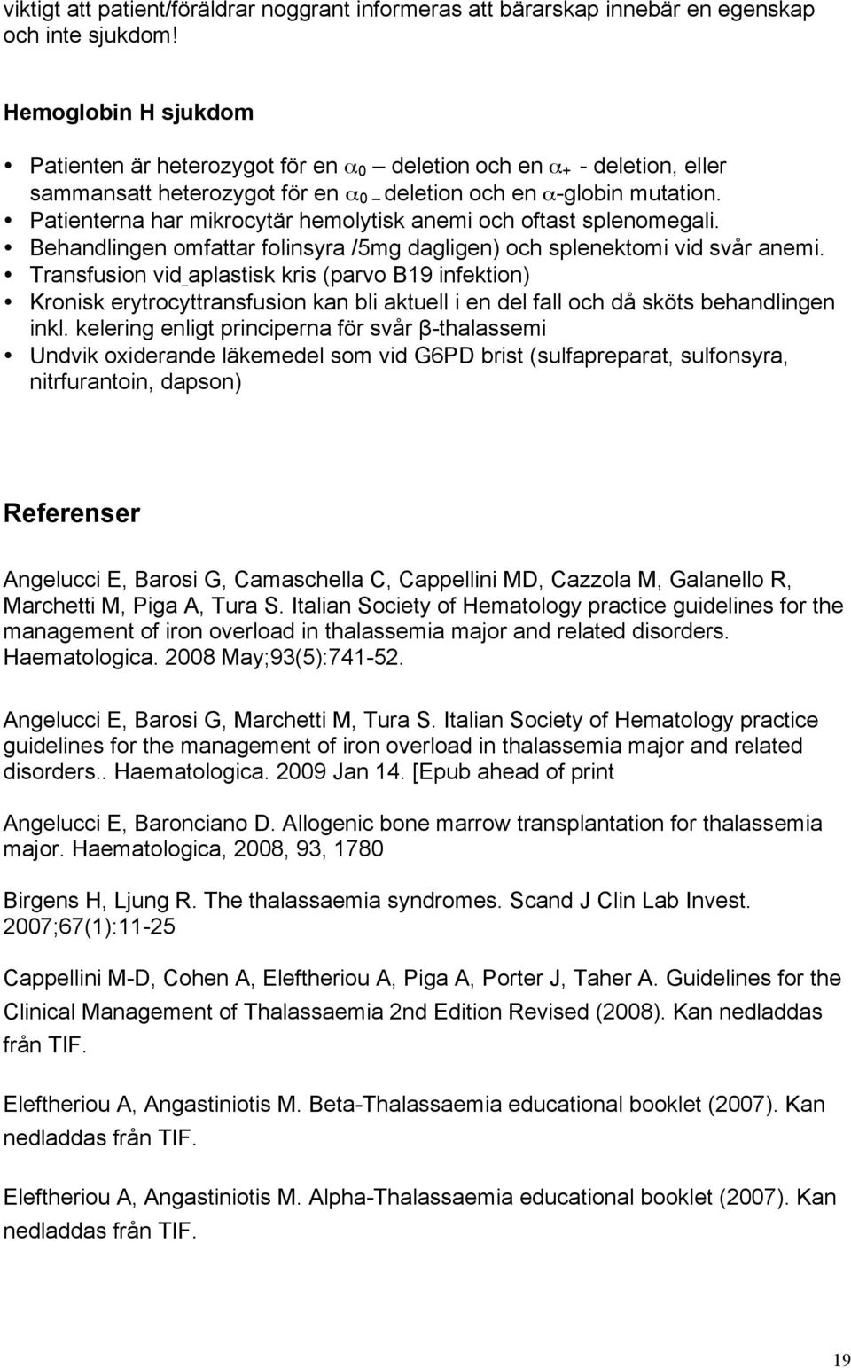 Patienterna har mikrocytär hemolytisk anemi och oftast splenomegali. Behandlingen omfattar folinsyra /5mg dagligen) och splenektomi vid svår anemi.