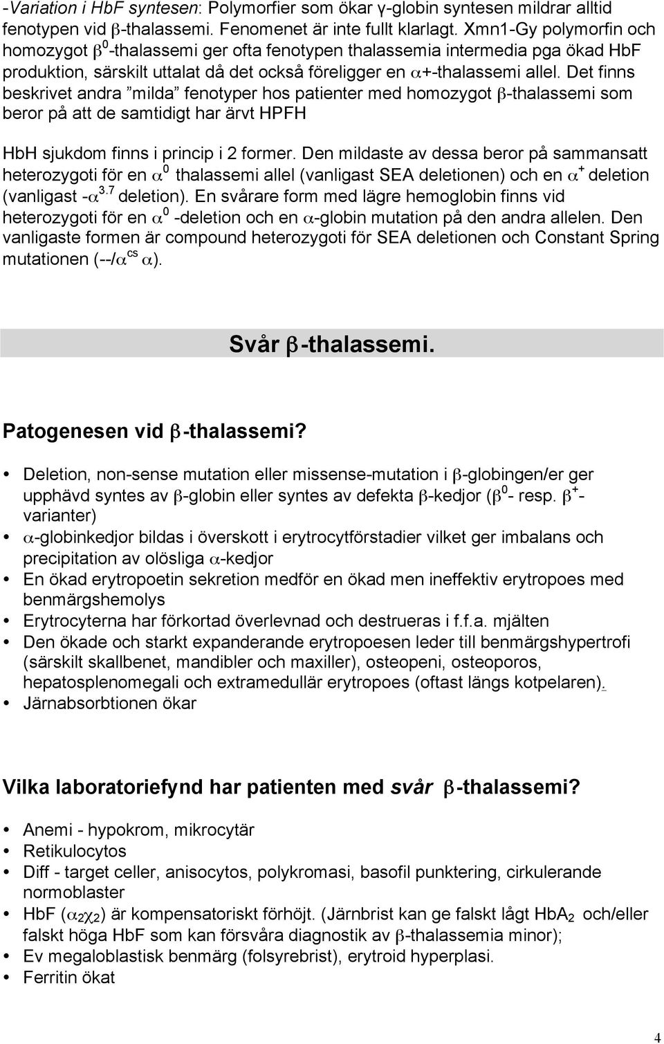 Det finns beskrivet andra milda fenotyper hos patienter med homozygot β-thalassemi som beror på att de samtidigt har ärvt HPFH HbH sjukdom finns i princip i 2 former.