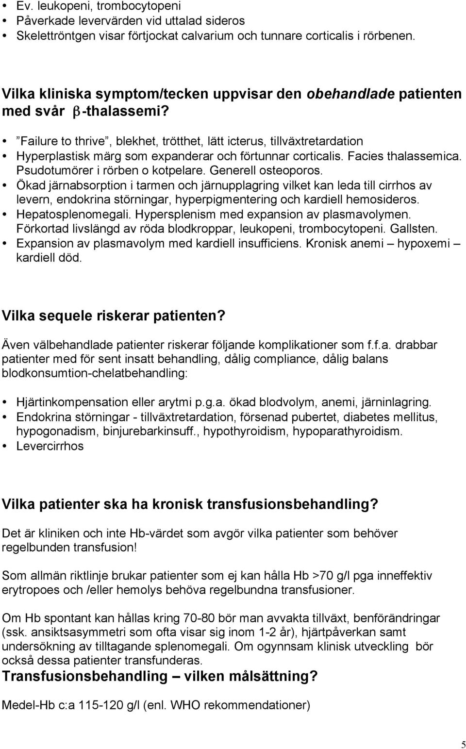 Failure to thrive, blekhet, trötthet, lätt icterus, tillväxtretardation Hyperplastisk märg som expanderar och förtunnar corticalis. Facies thalassemica. Psudotumörer i rörben o kotpelare.