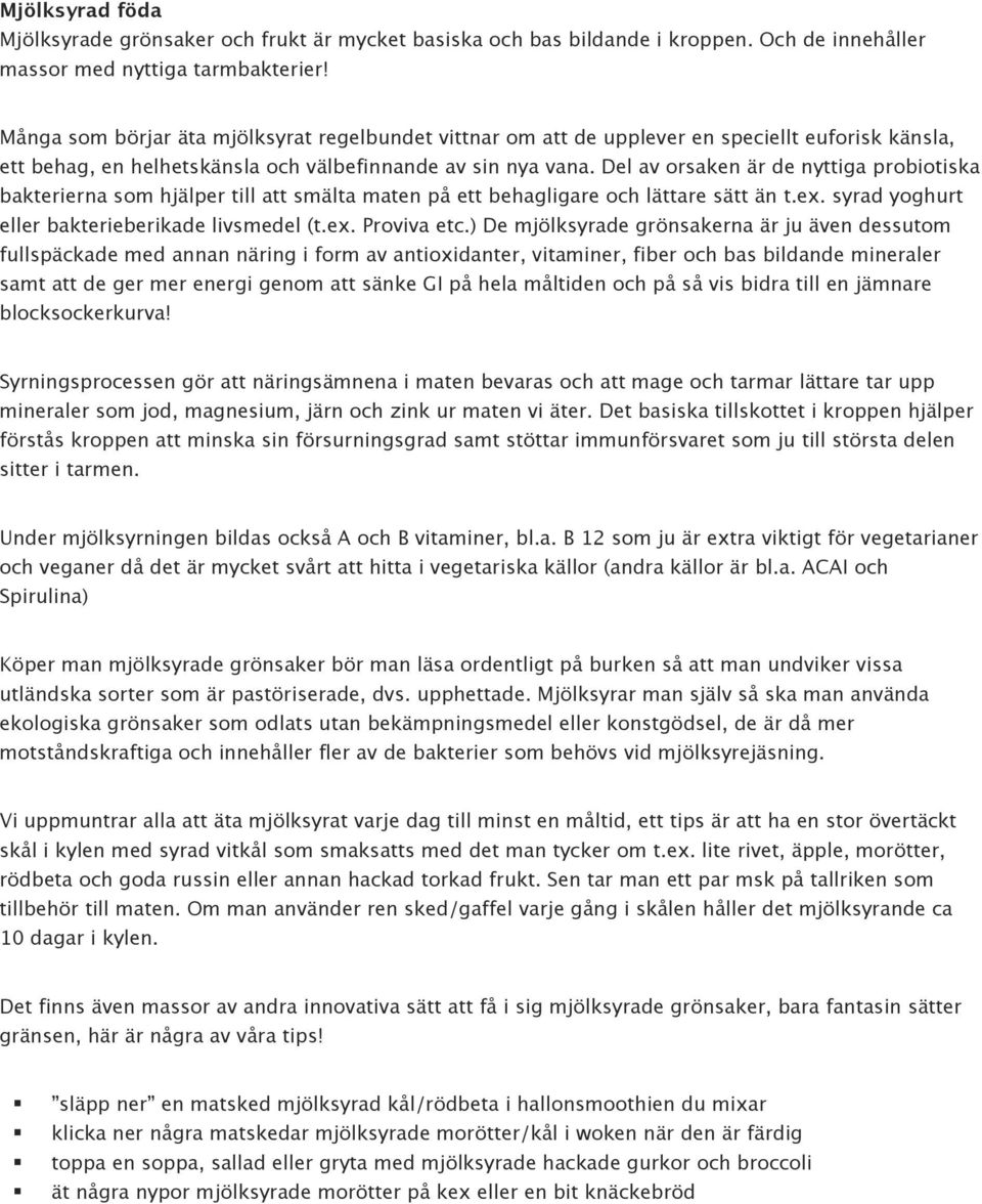 Del av orsaken är de nyttiga probiotiska bakterierna som hjälper till att smälta maten på ett behagligare och lättare sätt än t.ex. syrad yoghurt eller bakterieberikade livsmedel (t.ex. Proviva etc.