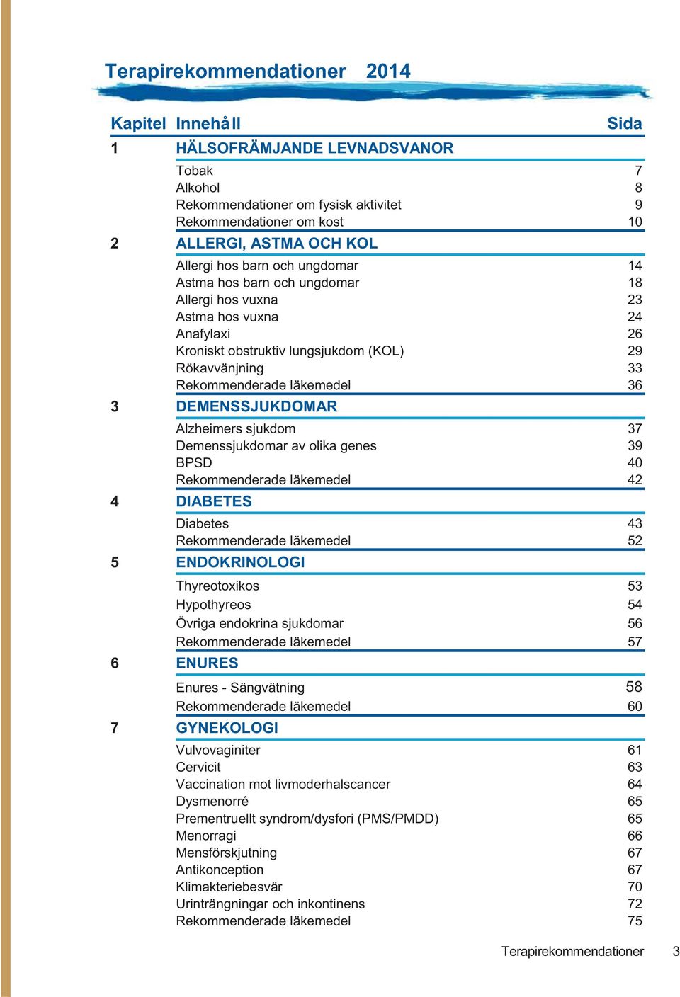 DEMENSSJUKDOMAR Alzheimers sjukdom 37 Demenssjukdomar av olika genes 39 BPSD 40 Rekommenderade läkemedel 42 4 DIABETES Diabetes 43 Rekommenderade läkemedel 52 5 ENDOKRINOLOGI Thyreotoxikos 53