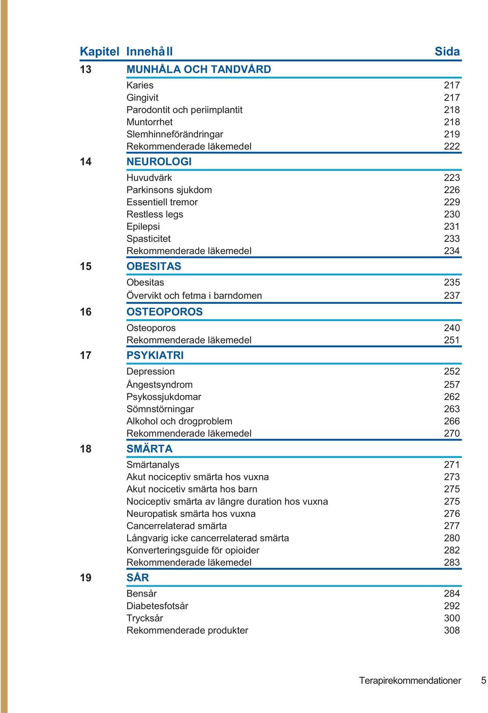 Osteoporos 240 Rekommenderade läkemedel 251 17 PSYKIATRI Depression 252 Ångestsyndrom 257 Psykossjukdomar 262 Sömnstörningar 263 Alkohol och drogproblem 266 Rekommenderade läkemedel 270 18 SMÄRTA