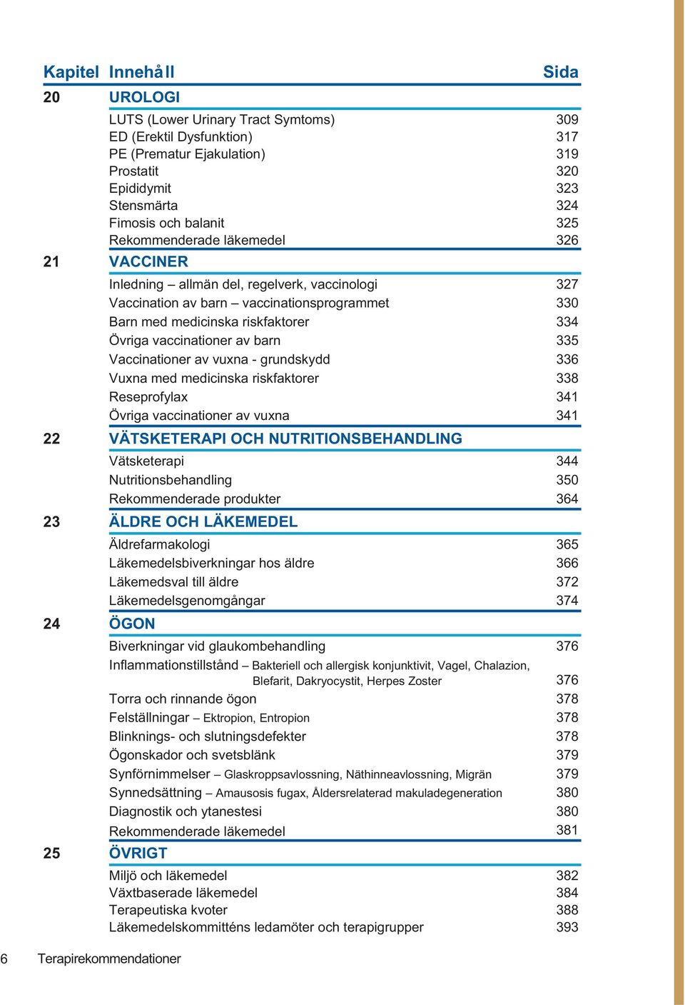 Övriga vaccinationer av barn 335 Vaccinationer av vuxna - grundskydd 336 Vuxna med medicinska riskfaktorer 338 Reseprofylax 341 Övriga vaccinationer av vuxna 341 22 VÄTSKETERAPI OCH