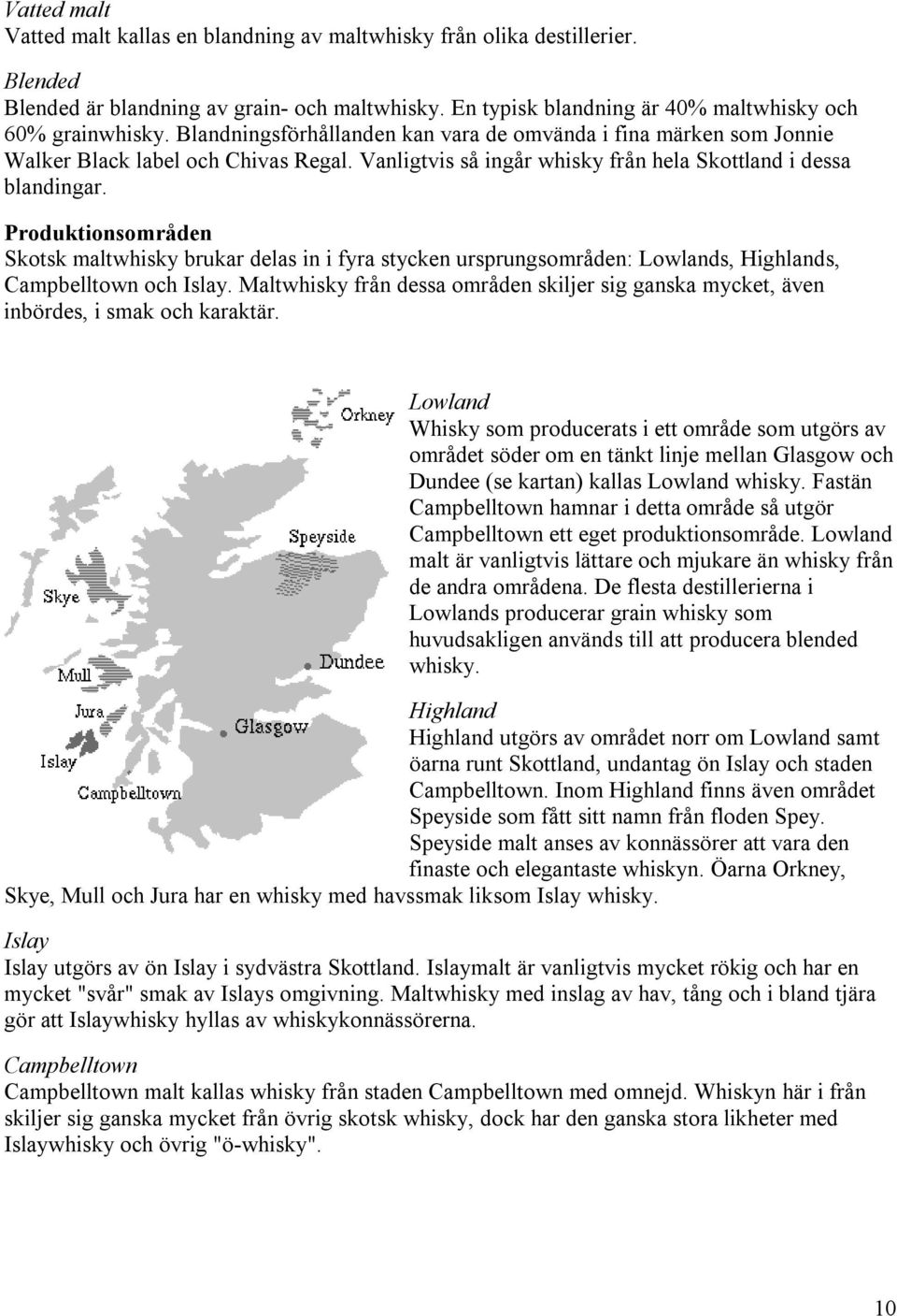 Produktionsområden Skotsk maltwhisky brukar delas in i fyra stycken ursprungsområden: Lowlands, Highlands, Campbelltown och Islay.