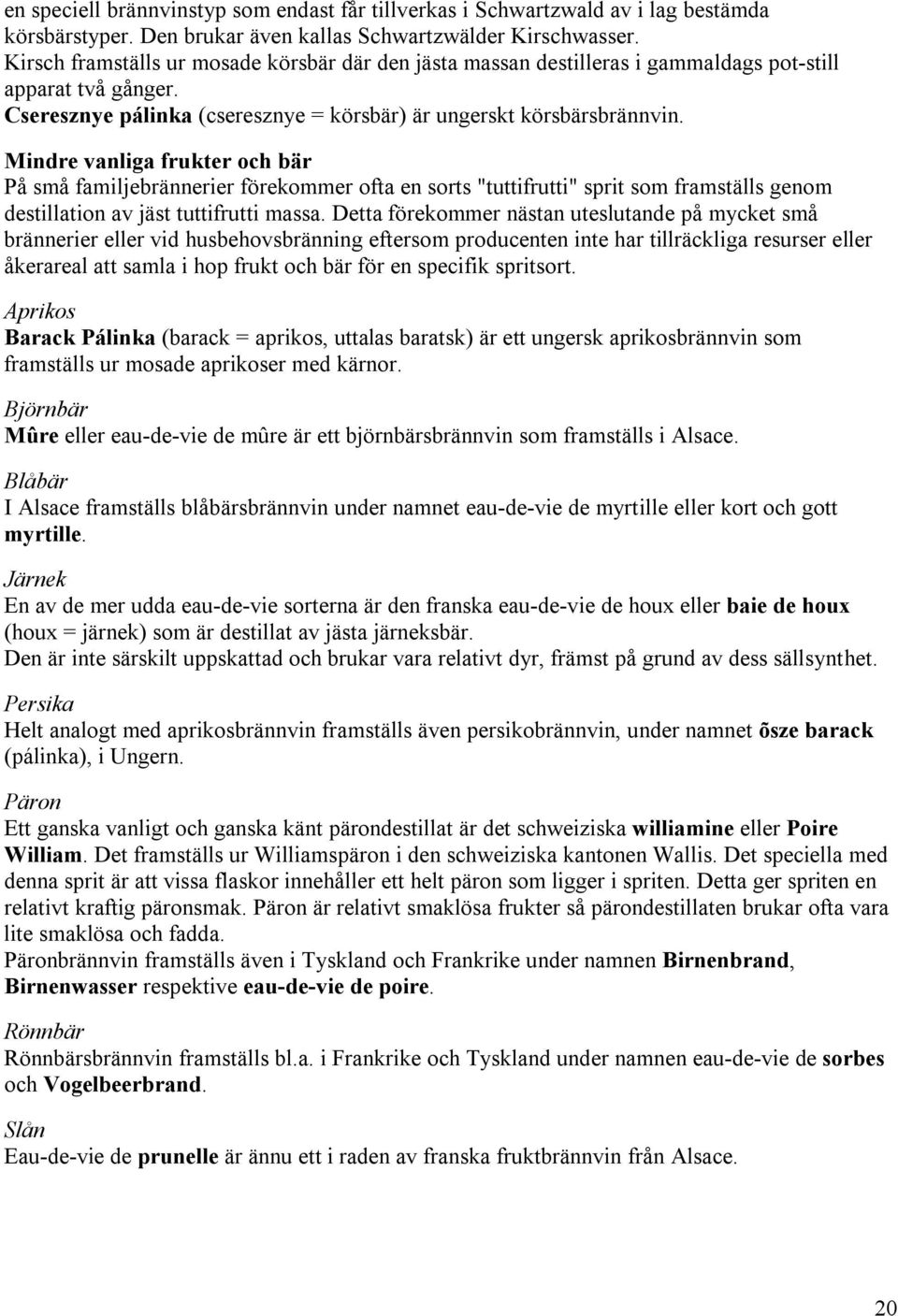 Mindre vanliga frukter och bär På små familjebrännerier förekommer ofta en sorts "tuttifrutti" sprit som framställs genom destillation av jäst tuttifrutti massa.