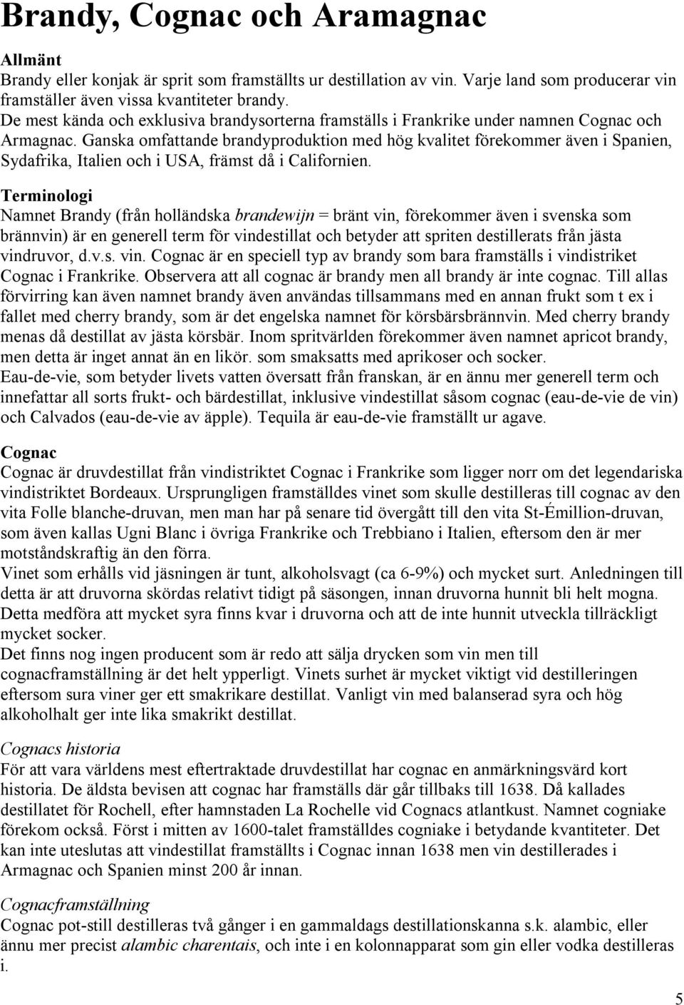 Ganska omfattande brandyproduktion med hög kvalitet förekommer även i Spanien, Sydafrika, Italien och i USA, främst då i Californien.