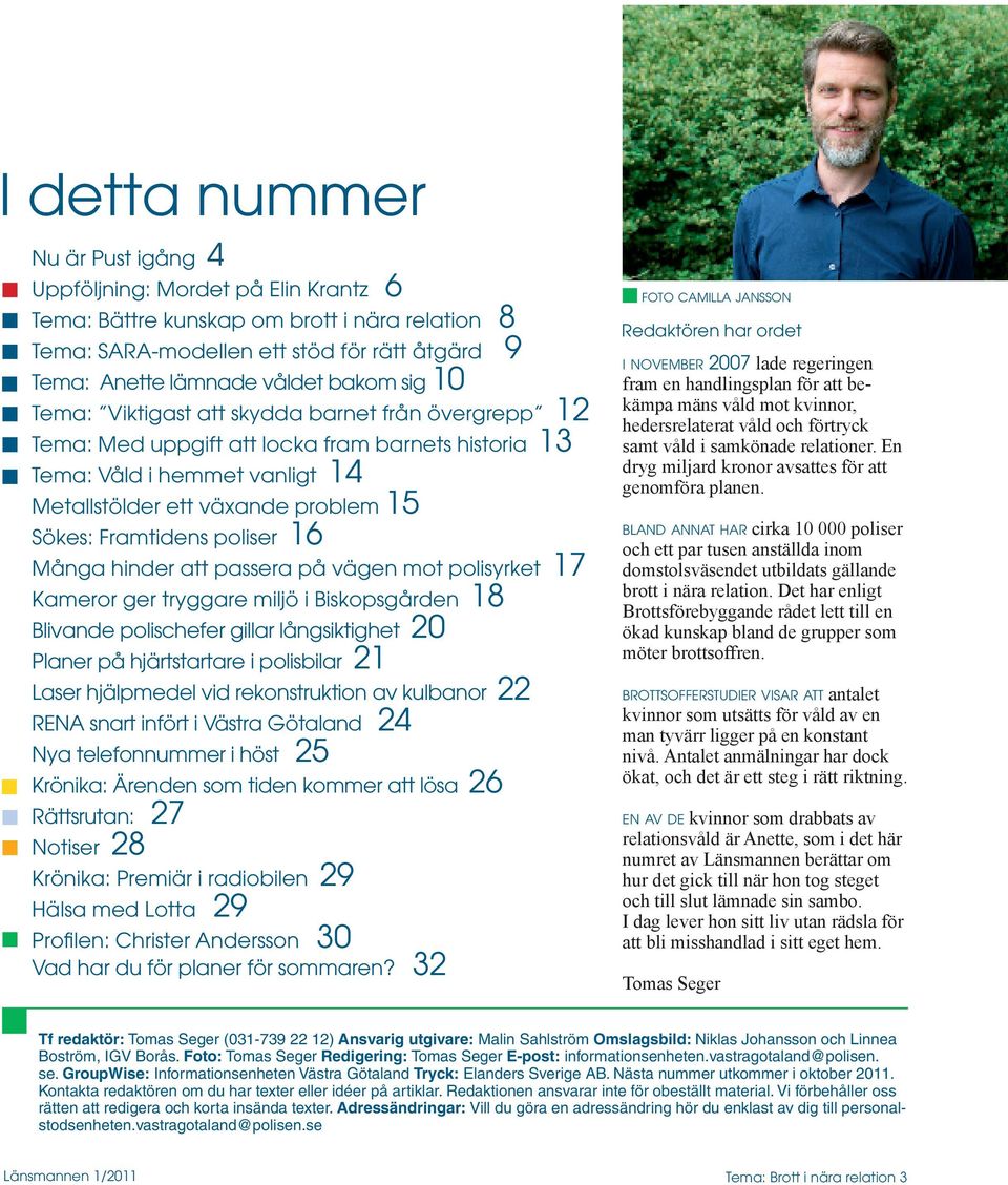 poliser 16 Många hinder att passera på vägen mot polisyrket 17 Kameror ger tryggare miljö i Biskopsgården 18 Blivande polischefer gillar långsiktighet 20 Planer på hjärtstartare i polisbilar 21 Laser