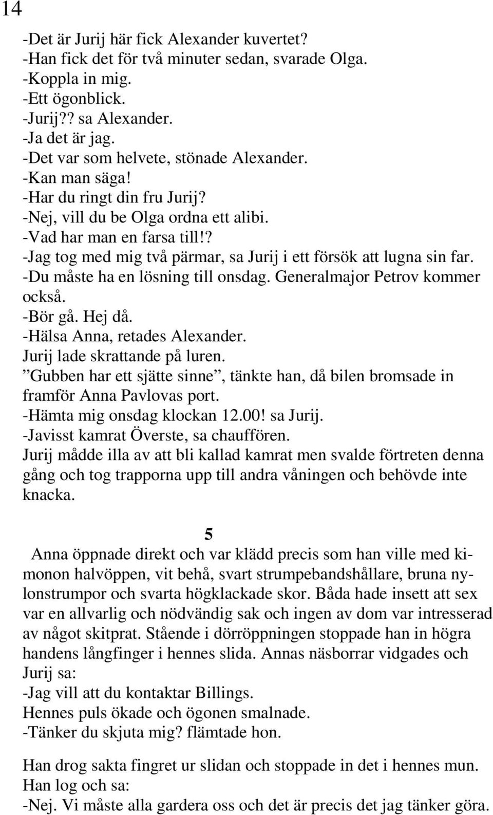 ? -Jag tog med mig två pärmar, sa Jurij i ett försök att lugna sin far. -Du måste ha en lösning till onsdag. Generalmajor Petrov kommer också. -Bör gå. Hej då. -Hälsa Anna, retades Alexander.