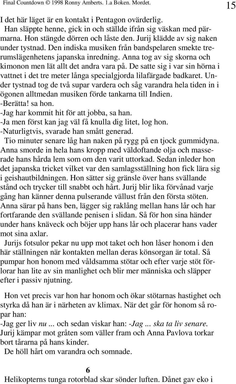 Anna tog av sig skorna och kimonon men lät allt det andra vara på. De satte sig i var sin hörna i vattnet i det tre meter långa specialgjorda lilafärgade badkaret.