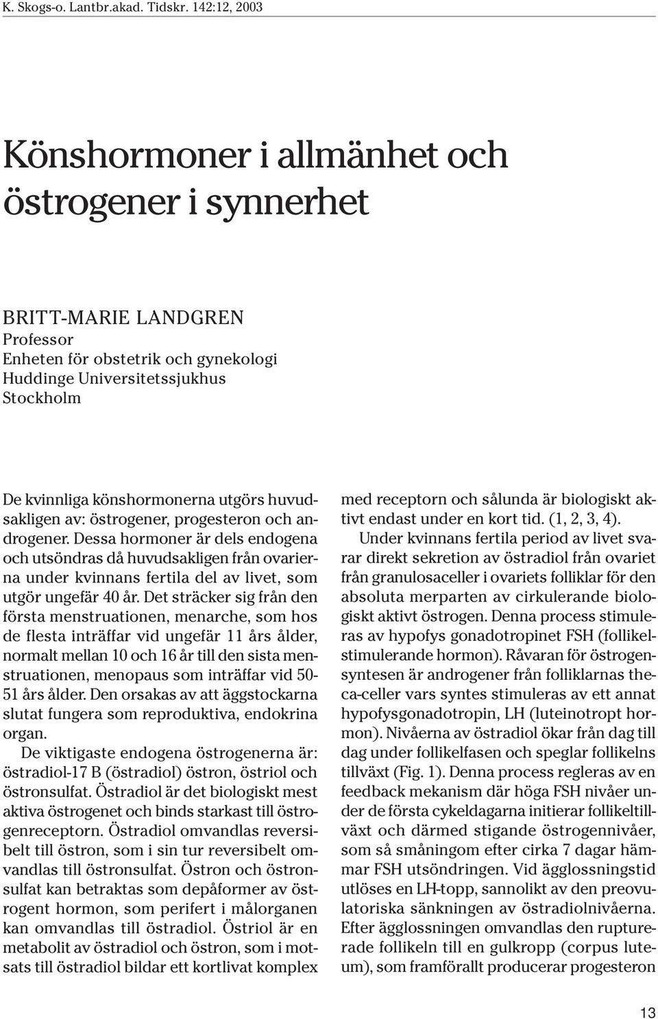 Det sträcker sig från den första menstruationen, menarche, som hos de flesta inträffar vid ungefär 11 års ålder, normalt mellan 10 och 16 år till den sista menstruationen, menopaus som inträffar vid