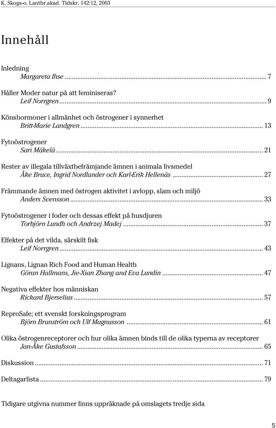 .. 27 Främmande ämnen med östrogen aktivitet i avlopp, slam och miljö Anders Svensson... 33 Fytoöstrogener i foder och dessas effekt på husdjuren Torbjörn Lundh och Andrzej Madej.