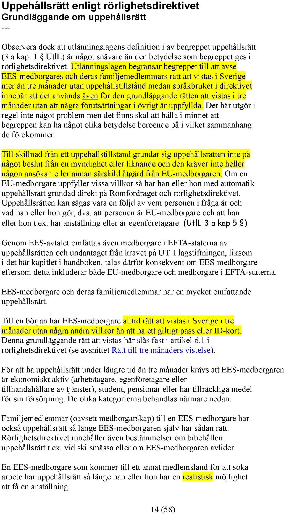 Utlänningslagen begränsar begreppet till att avse EES-medborgares och deras familjemedlemmars rätt att vistas i Sverige mer än tre månader utan uppehållstillstånd medan språkbruket i direktivet