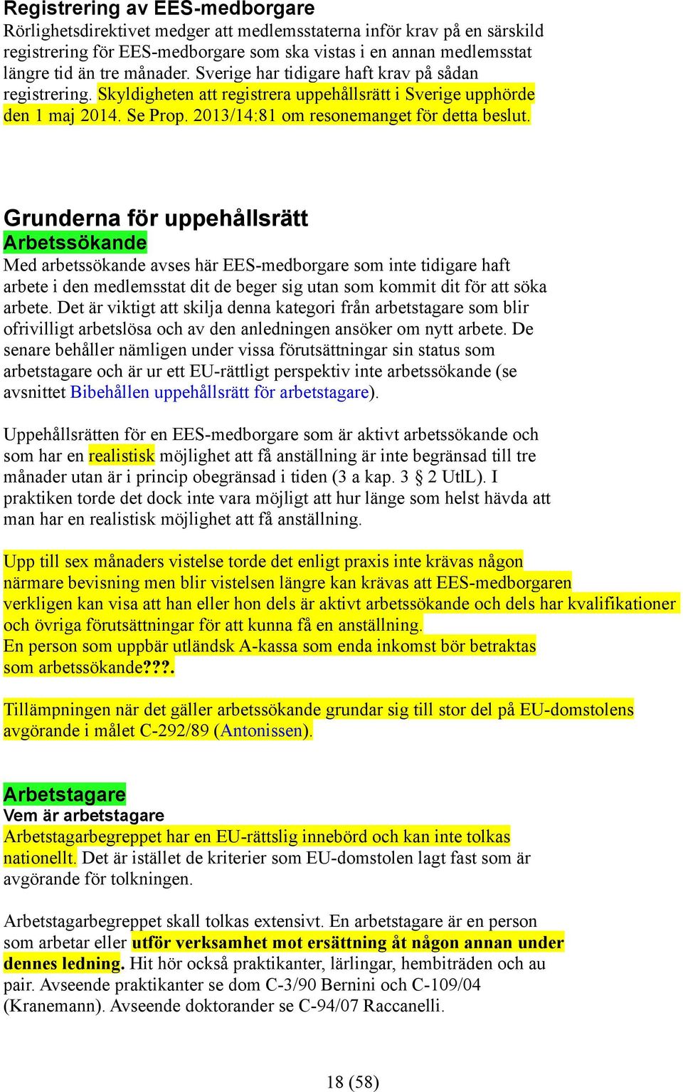 Grunderna för uppehållsrätt Arbetssökande Med arbetssökande avses här EES-medborgare som inte tidigare haft arbete i den medlemsstat dit de beger sig utan som kommit dit för att söka arbete.