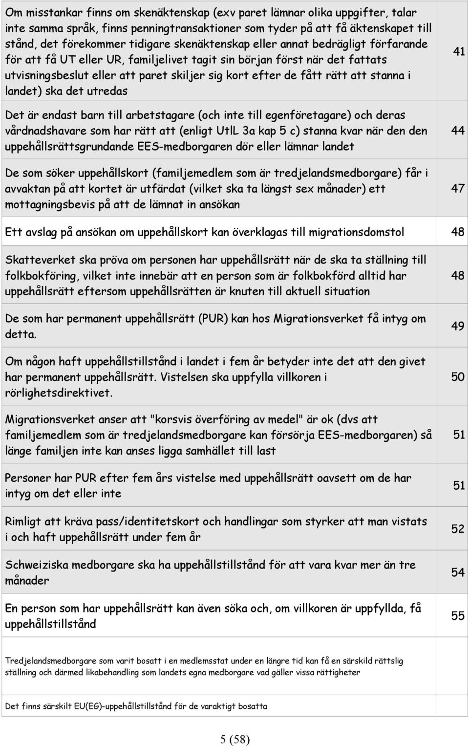 stanna i landet) ska det utredas Det är endast barn till arbetstagare (och inte till egenföretagare) och deras vårdnadshavare som har rätt att (enligt UtlL 3a kap 5 c) stanna kvar när den den