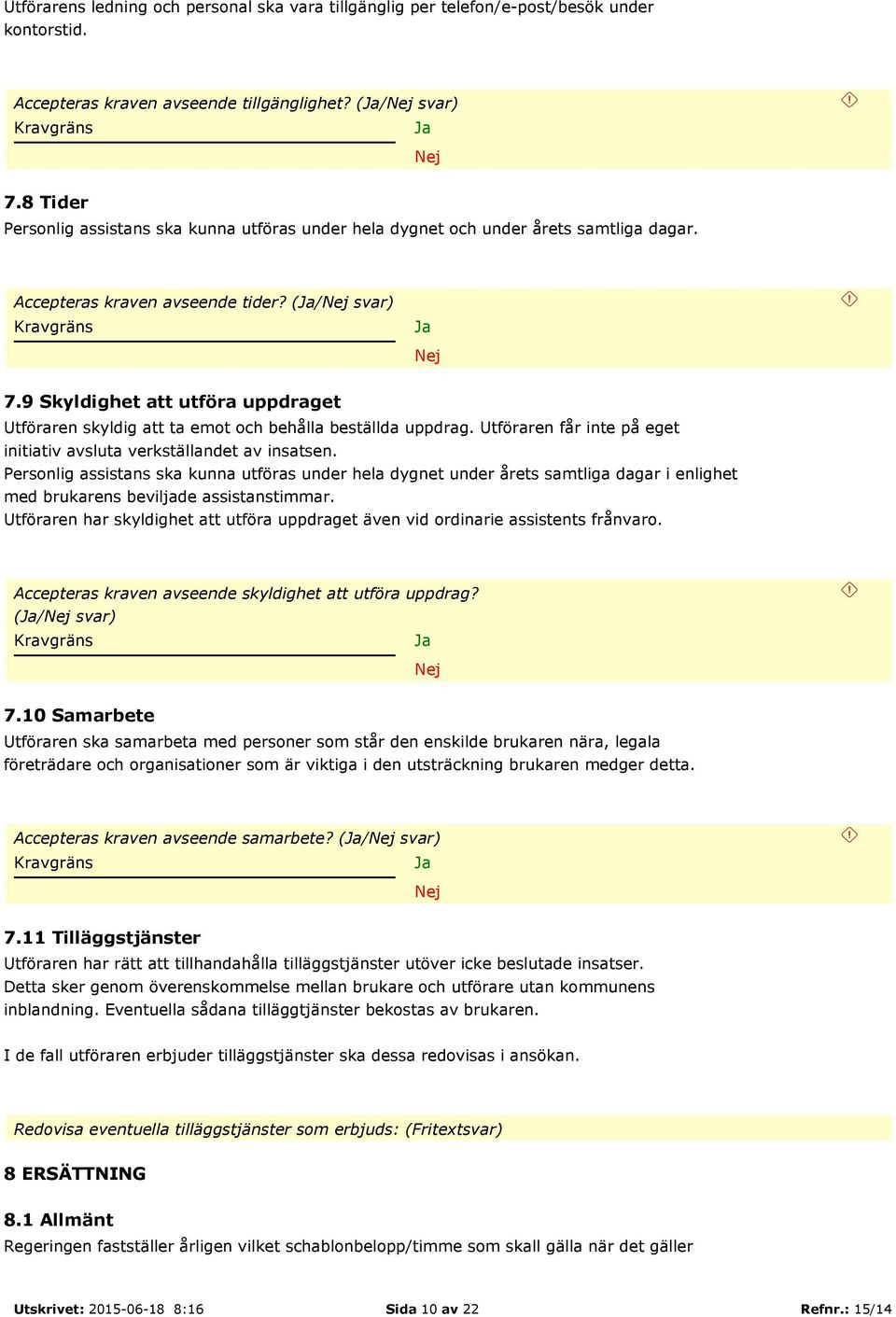 9 Skyldighet att utföra uppdraget Utföraren skyldig att ta emot och behålla beställda uppdrag. Utföraren får inte på eget initiativ avsluta verkställandet av insatsen.