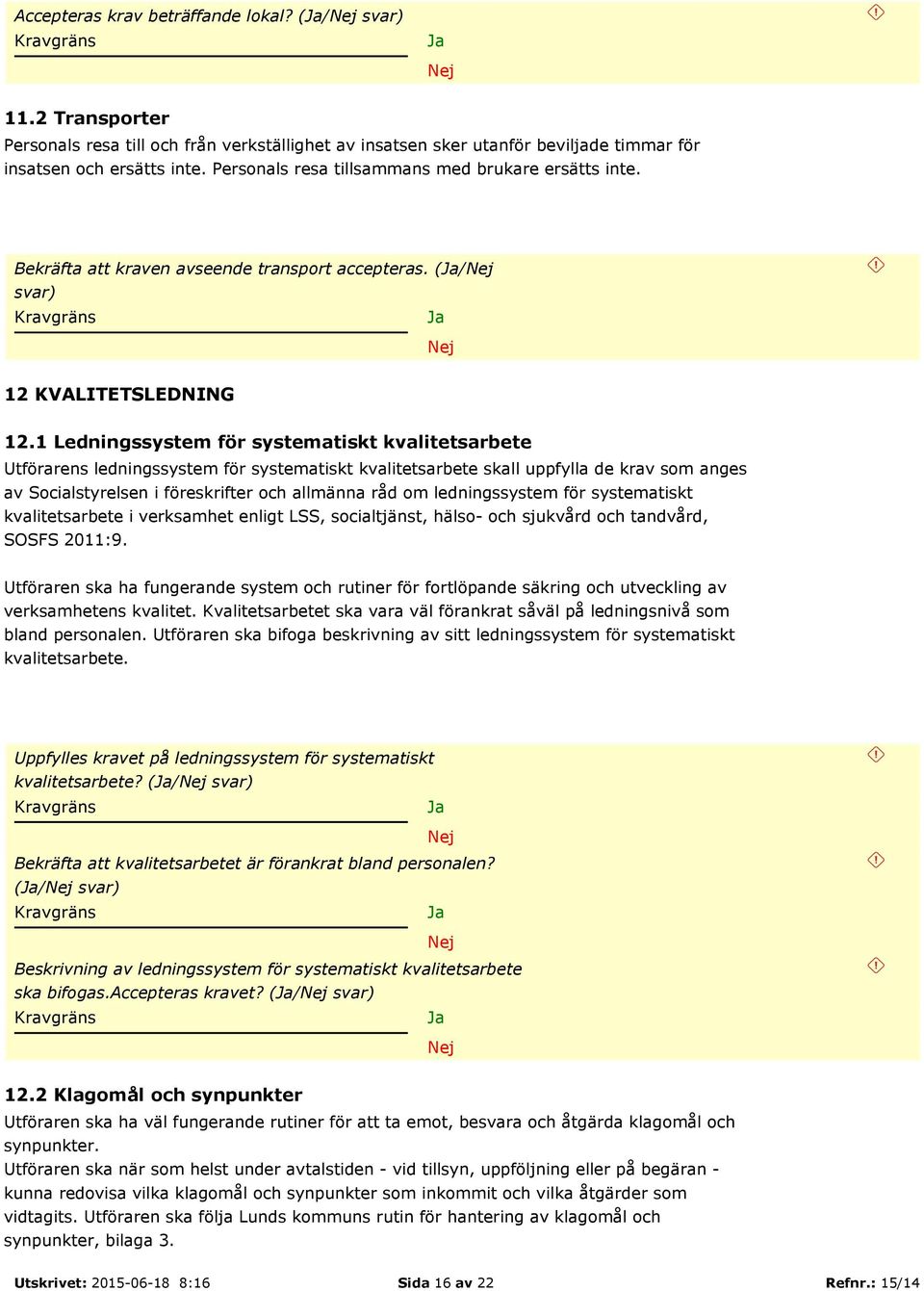 1 Ledningssystem för systematiskt kvalitetsarbete Utförarens ledningssystem för systematiskt kvalitetsarbete skall uppfylla de krav som anges av Socialstyrelsen i föreskrifter och allmänna råd om