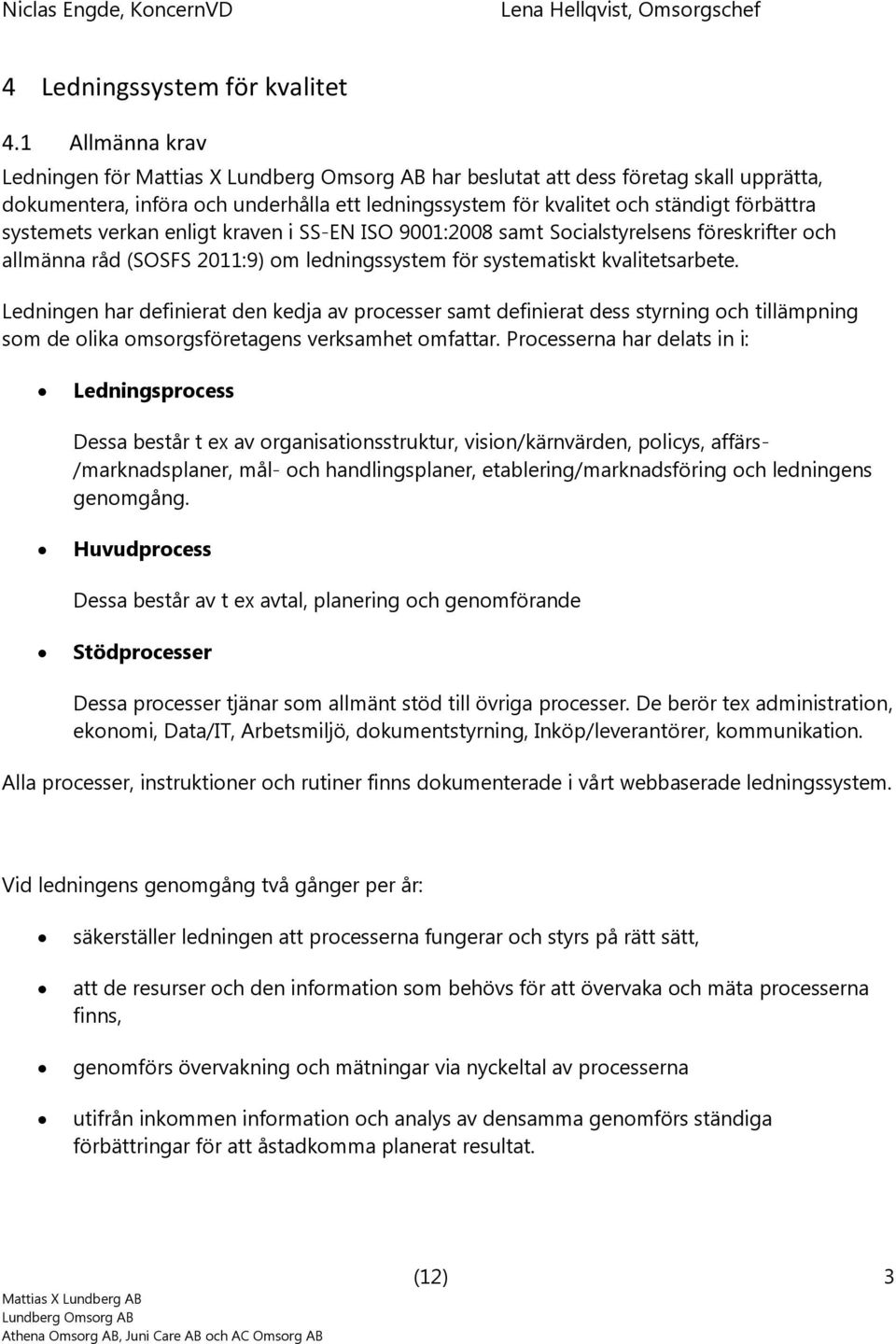 kraven i SS-EN ISO 9001:2008 samt Scialstyrelsens föreskrifter ch allmänna råd (SOSFS 2011:9) m ledningssystem för systematiskt kvalitetsarbete.