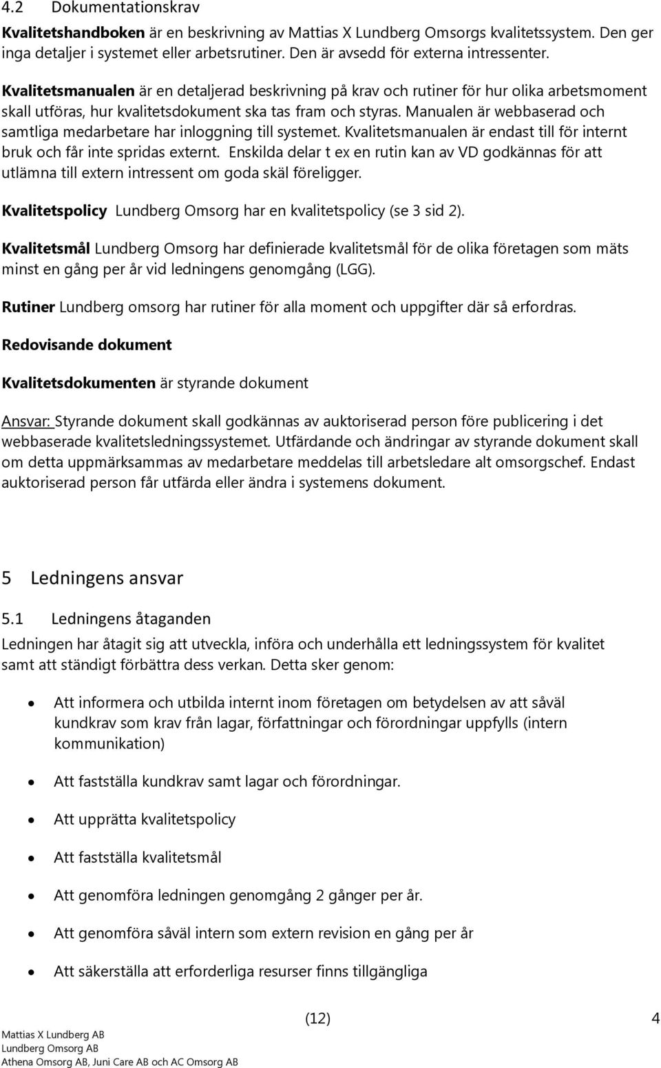 Manualen är webbaserad ch samtliga medarbetare har inlggning till systemet. Kvalitetsmanualen är endast till för internt bruk ch får inte spridas externt.