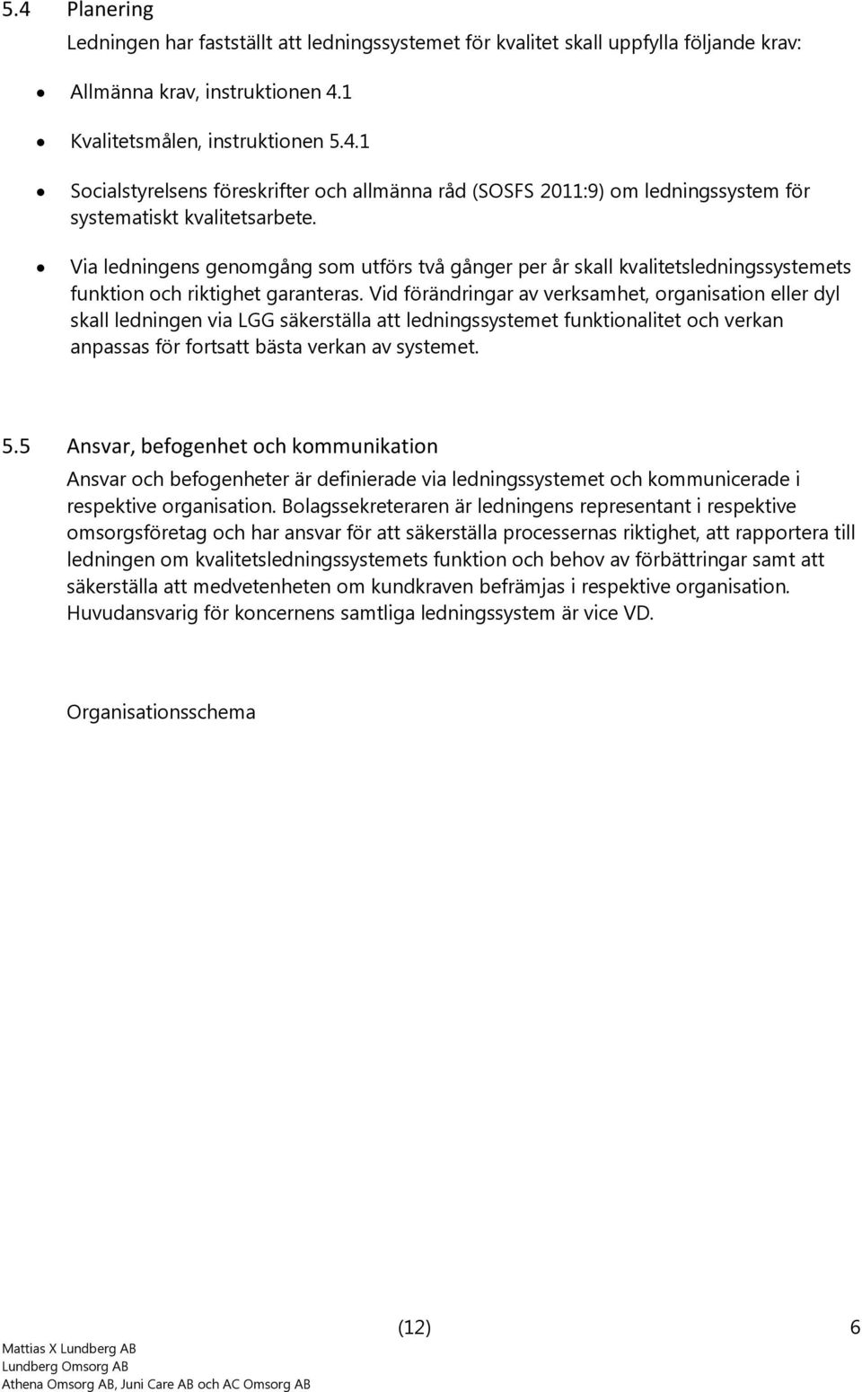 Vid förändringar av verksamhet, rganisatin eller dyl skall ledningen via LGG säkerställa att ledningssystemet funktinalitet ch verkan anpassas för frtsatt bästa verkan av systemet. 5.