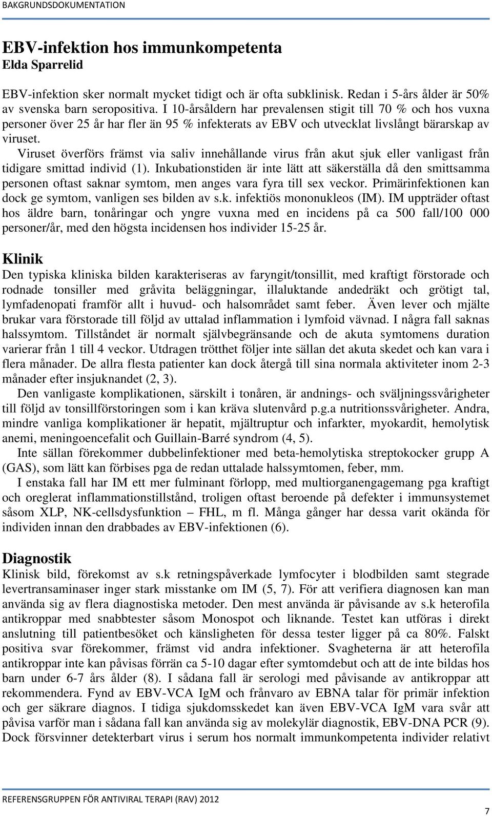 Viruset överförs främst via saliv innehållande virus från akut sjuk eller vanligast från tidigare smittad individ (1).