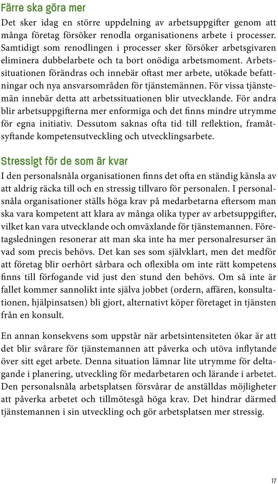 Arbetssituationen förändras och innebär oftast mer arbete, utökade befattningar och nya ansvarsområden för tjänstemännen. För vissa tjänstemän innebär detta att arbetssituationen blir utvecklande.