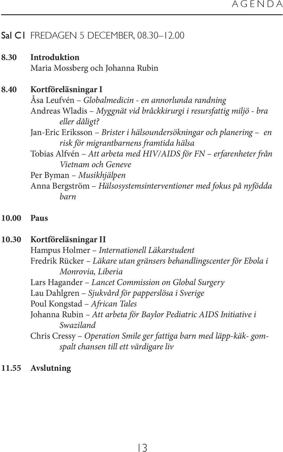 Jan-Eric Eriksson Brister i hälsoundersökningar och planering en risk för migrantbarnens framtida hälsa Tobias Alfvén Att arbeta med HIV/AIDS för FN erfarenheter från Vietnam och Geneve Per Byman