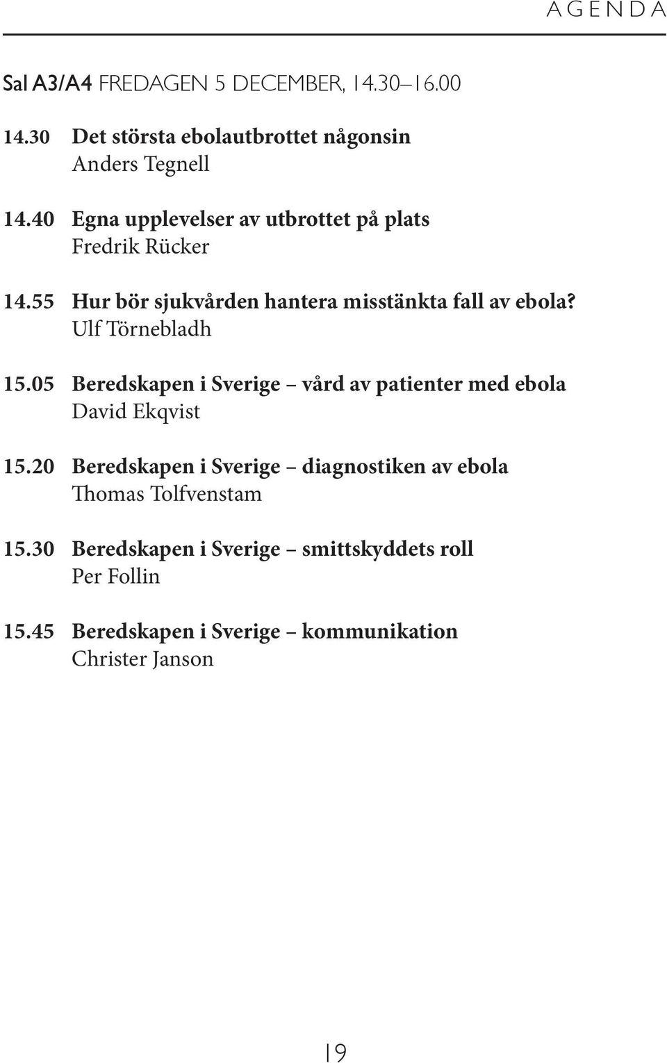 Ulf Törnebladh 15.05 Beredskapen i Sverige vård av patienter med ebola David Ekqvist 15.