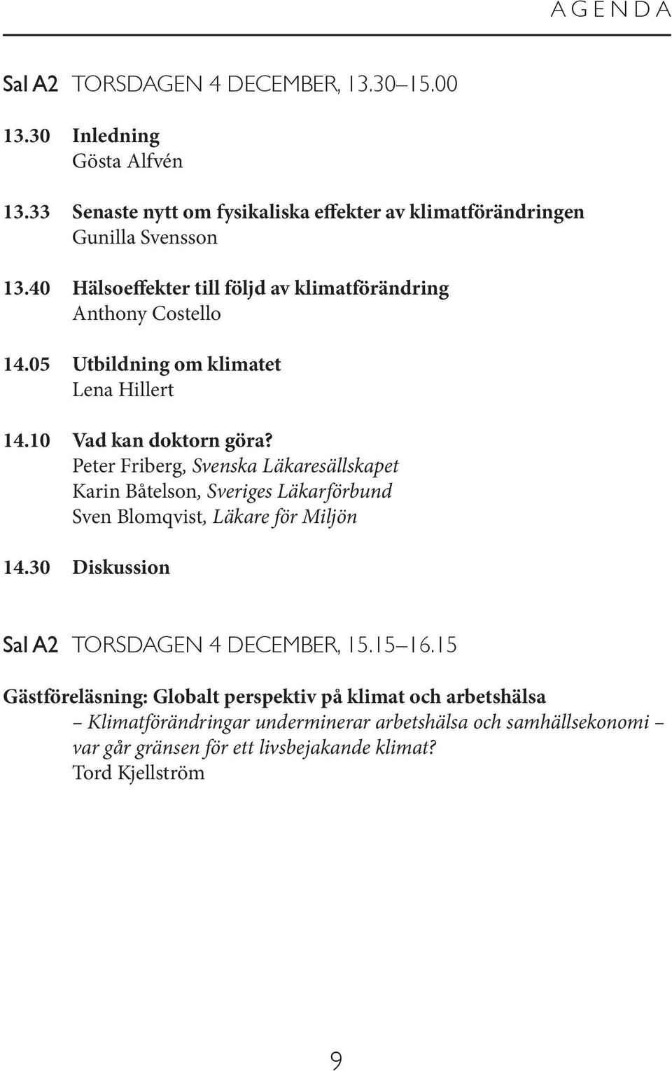 Peter Friberg, Svenska Läkaresällskapet Karin Båtelson, Sveriges Läkarförbund Sven Blomqvist, Läkare för Miljön 14.30 Diskussion Sal A2 TORSDAGEN 4 DECEMBER, 15.