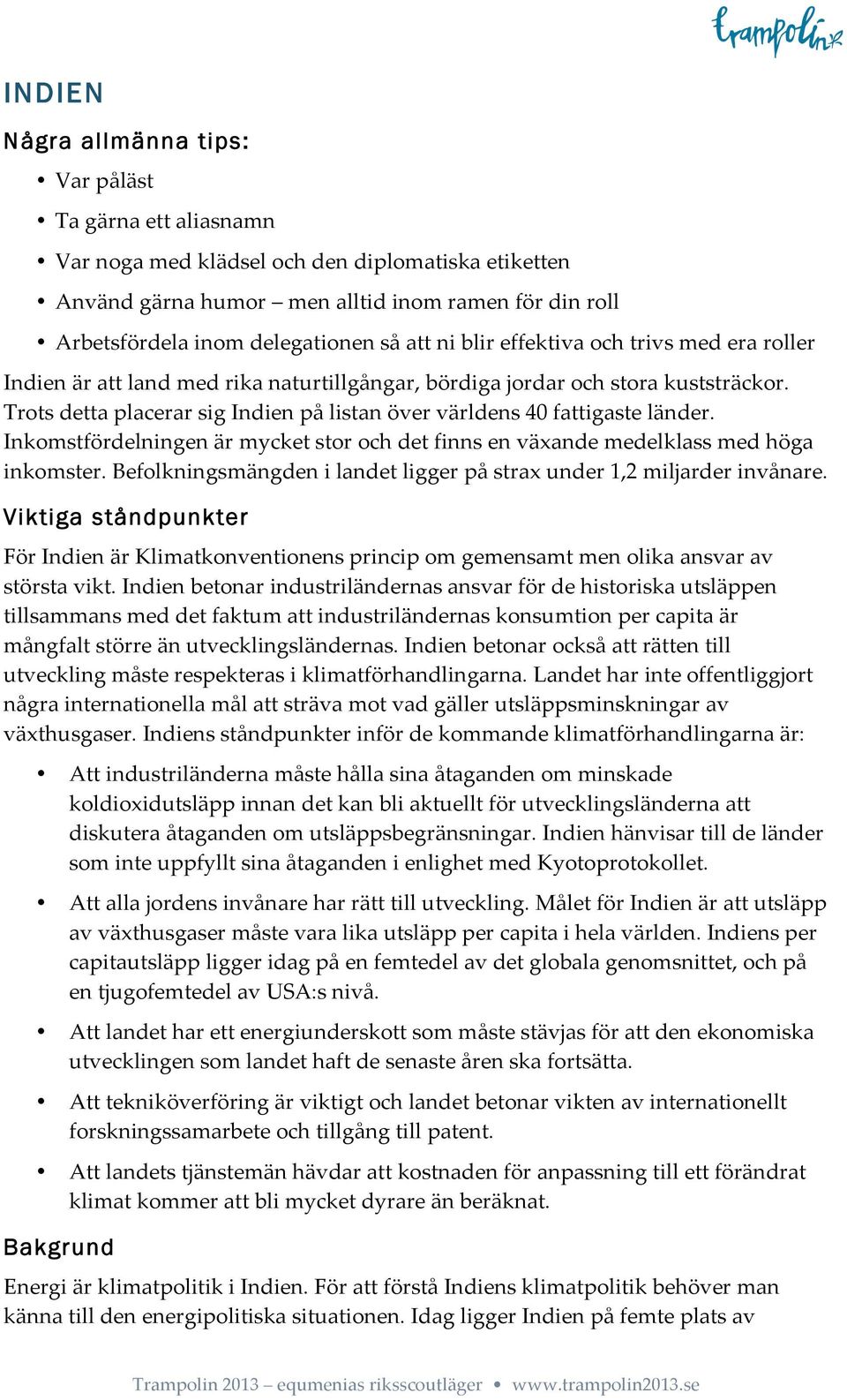 Trots detta placerar sig Indien på listan över världens 40 fattigaste länder. Inkomstfördelningen är mycket stor och det finns en växande medelklass med höga inkomster.