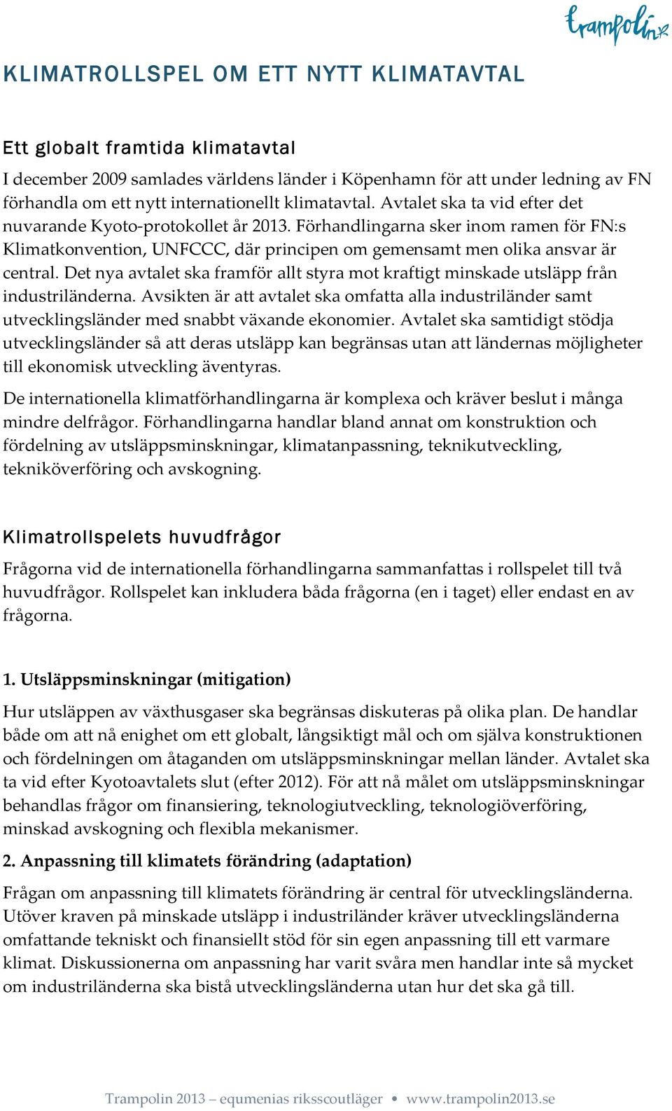 Förhandlingarna sker inom ramen för FN:s Klimatkonvention, UNFCCC, där principen om gemensamt men olika ansvar är central.