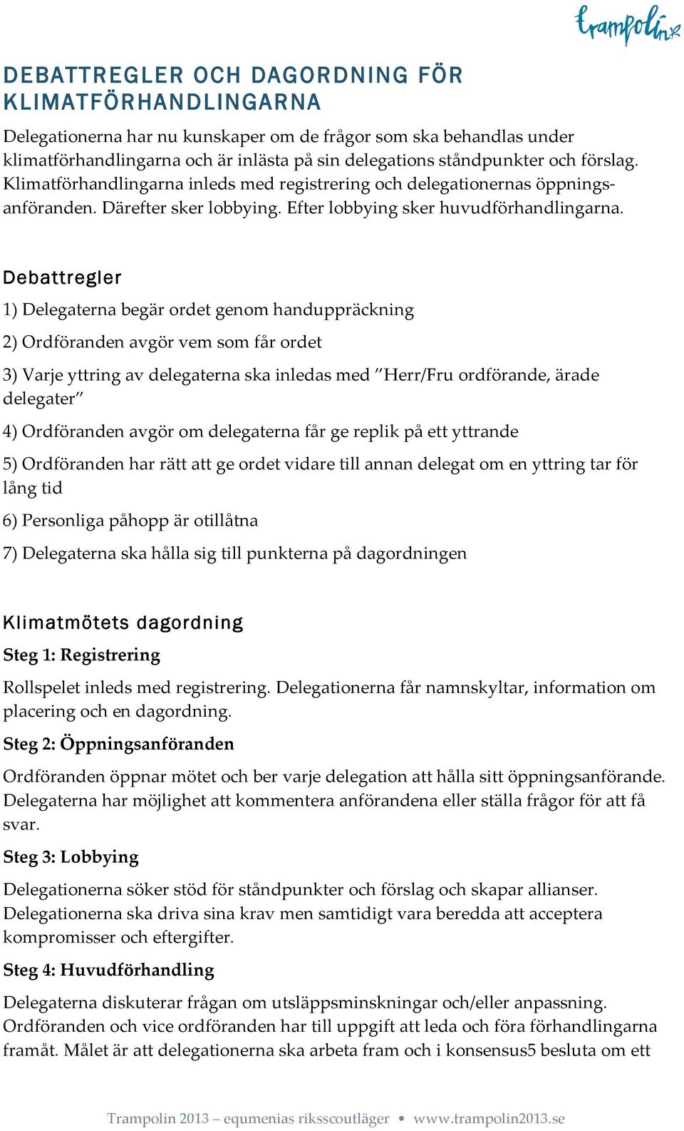 Debattregler 1) Delegaterna begär ordet genom handuppräckning 2) Ordföranden avgör vem som får ordet 3) Varje yttring av delegaterna ska inledas med Herr/Fru ordförande, ärade delegater 4)