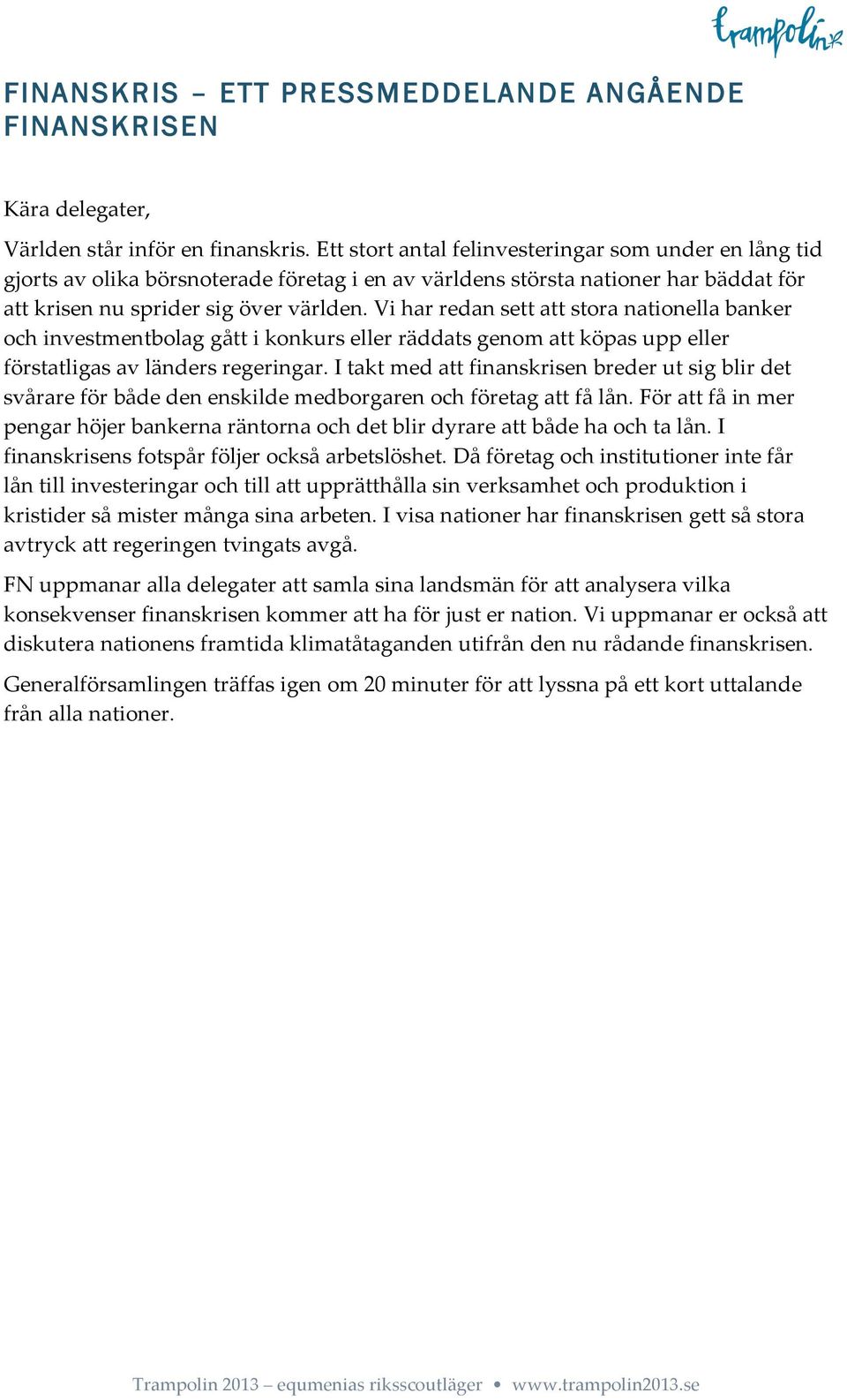 Vi har redan sett att stora nationella banker och investmentbolag gått i konkurs eller räddats genom att köpas upp eller förstatligas av länders regeringar.