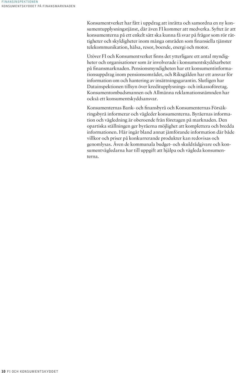 energi och motor. Utöver FI och Konsumentverket finns det ytterligare ett antal myndigheter och organisationer som är involverade i konsumentskyddsarbetet på finansmarknaden.