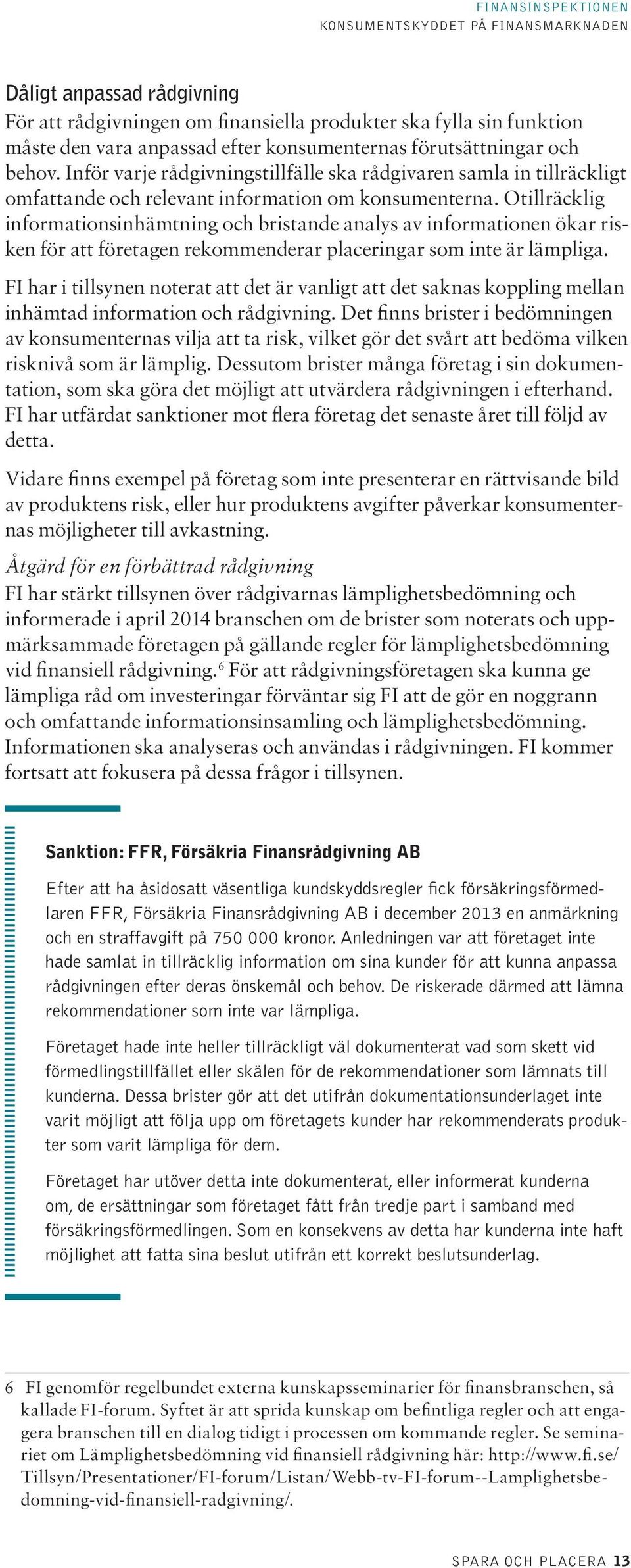 Otillräcklig informationsinhämtning och bristande analys av informationen ökar risken för att företagen rekommenderar placeringar som inte är lämpliga.