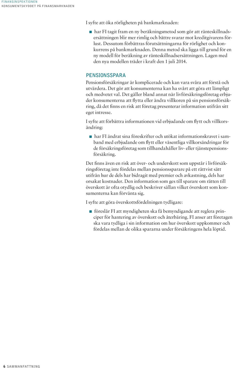 Lagen med den nya modellen träder i kraft den 1 juli 2014. PENSIONSSPARA Pensionsförsäkringar är komplicerade och kan vara svåra att förstå och utvärdera.