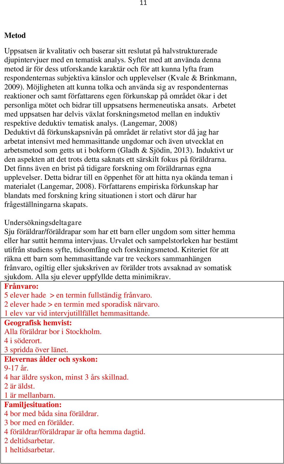 Möjligheten att kunna tolka och använda sig av respondenternas reaktioner och samt författarens egen förkunskap på området ökar i det personliga mötet och bidrar till uppsatsens hermeneutiska ansats.