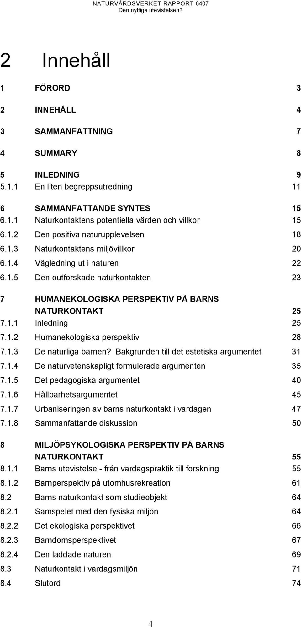 1.1 Inledning 25 7.1.2 Humanekologiska perspektiv 28 7.1.3 De naturliga barnen? Bakgrunden till det estetiska argumentet 31 7.1.4 De naturvetenskapligt formulerade argumenten 35 7.1.5 Det pedagogiska argumentet 40 7.