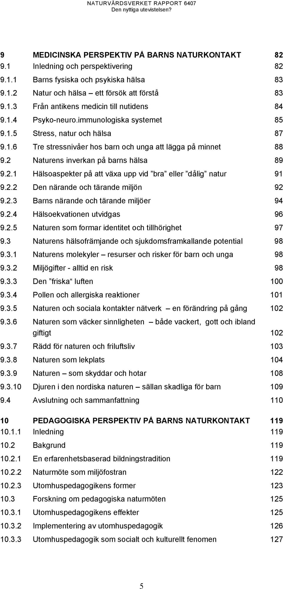 Naturens inverkan på barns hälsa 89 9.2.1 Hälsoaspekter på att växa upp vid bra eller dålig natur 91 9.2.2 Den närande och tärande miljön 92 9.2.3 Barns närande och tärande miljöer 94 9.2.4 Hälsoekvationen utvidgas 96 9.