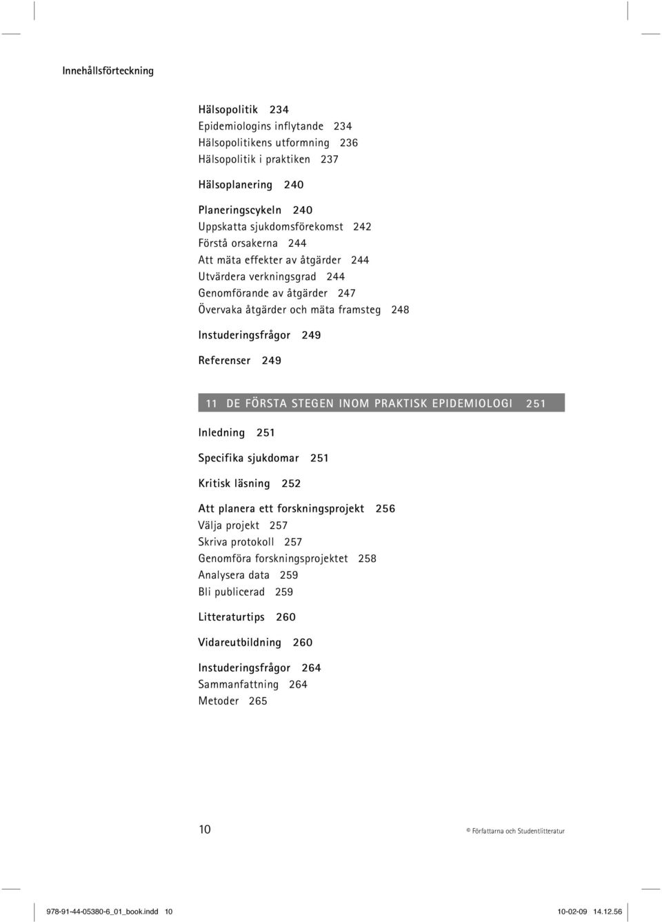 FÖRSTA STEGEN INOM PRAKTISK EPIDEMIOLOGI 251 Inledning 251 Specifika sjukdomar 251 Kritisk läsning 252 Att planera ett forskningsprojekt 256 Välja projekt 257 Skriva protokoll 257 Genomföra