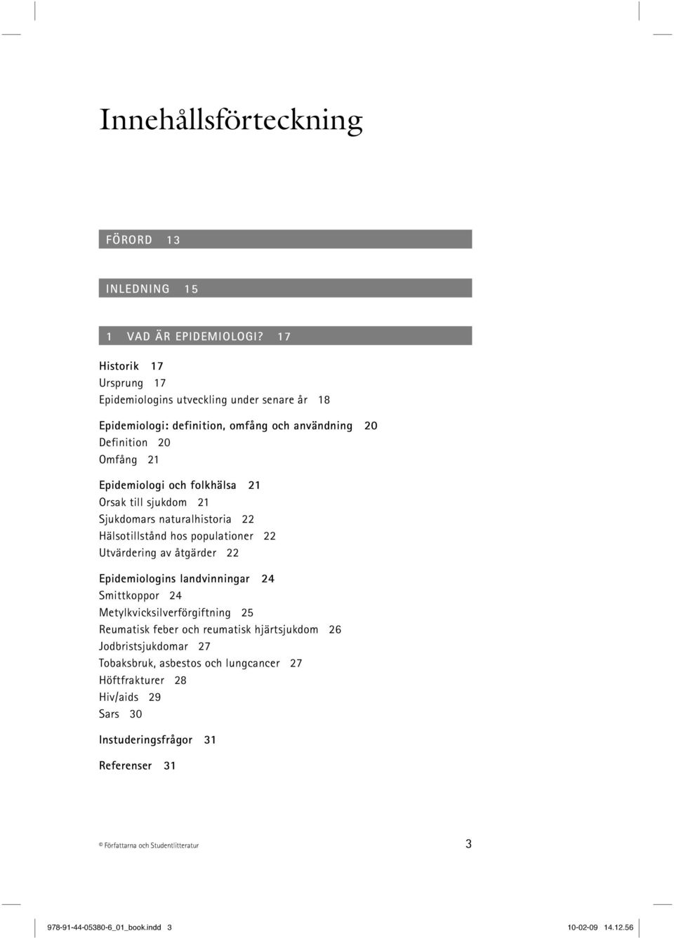 21 Orsak till sjukdom 21 Sjukdomars naturalhistoria 22 Hälsotillstånd hos populationer 22 Utvärdering av åtgärder 22 Epidemiologins landvinningar 24 Smittkoppor 24