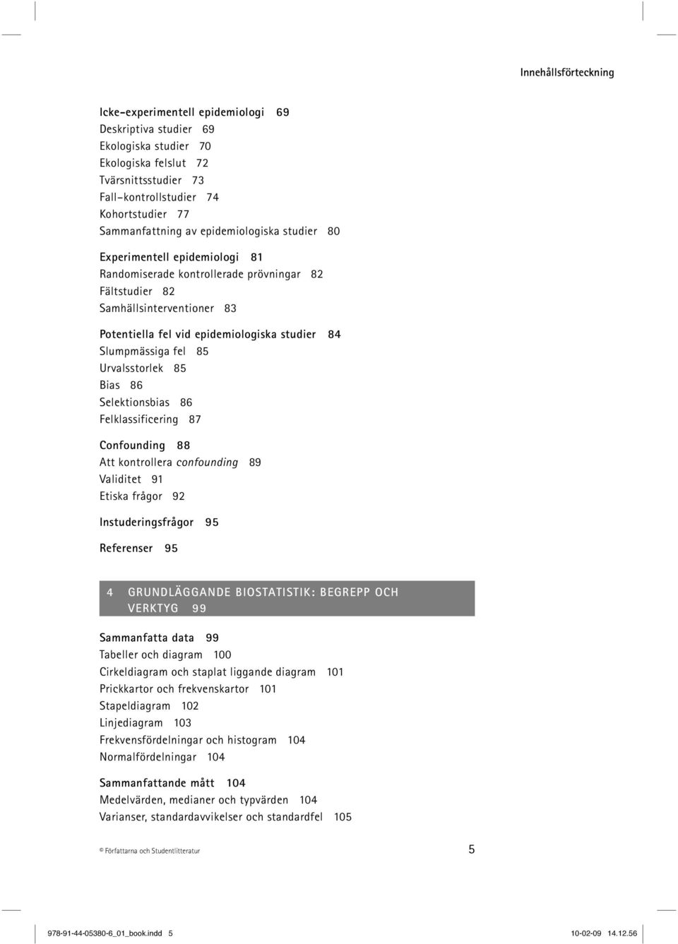 Slumpmässiga fel 85 Urvalsstorlek 85 Bias 86 Selektionsbias 86 Felklassificering 87 Confounding 88 Att kontrollera confounding 89 Validitet 91 Etiska frågor 92 Instuderingsfrågor 95 Referenser 95 4