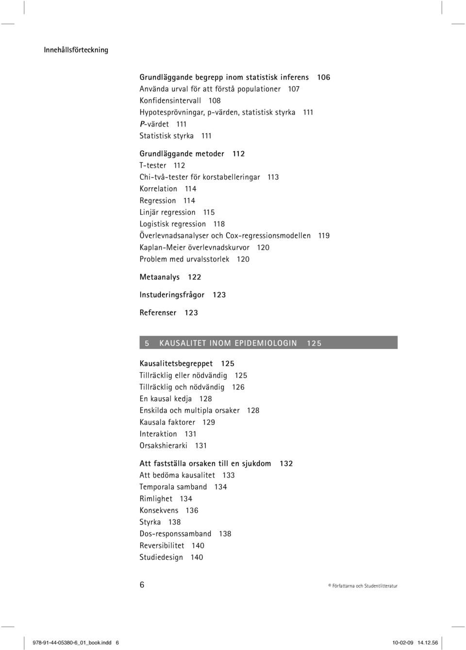 Överlevnadsanalyser och Cox-regressionsmodellen 119 Kaplan-Meier överlevnadskurvor 120 Problem med urvalsstorlek 120 Metaanalys 122 Instuderingsfrågor 123 Referenser 123 5 KAUSALITET INOM