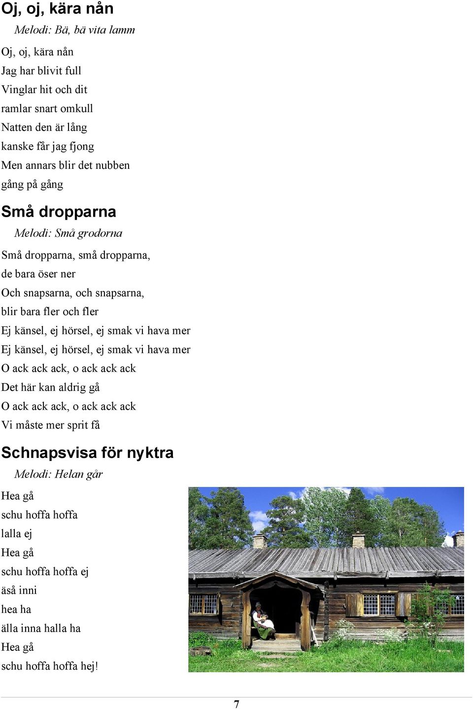 känsel, ej hörsel, ej smak vi hava mer Ej känsel, ej hörsel, ej smak vi hava mer O ack ack ack, o ack ack ack Det här kan aldrig gå O ack ack ack, o ack ack ack Vi måste