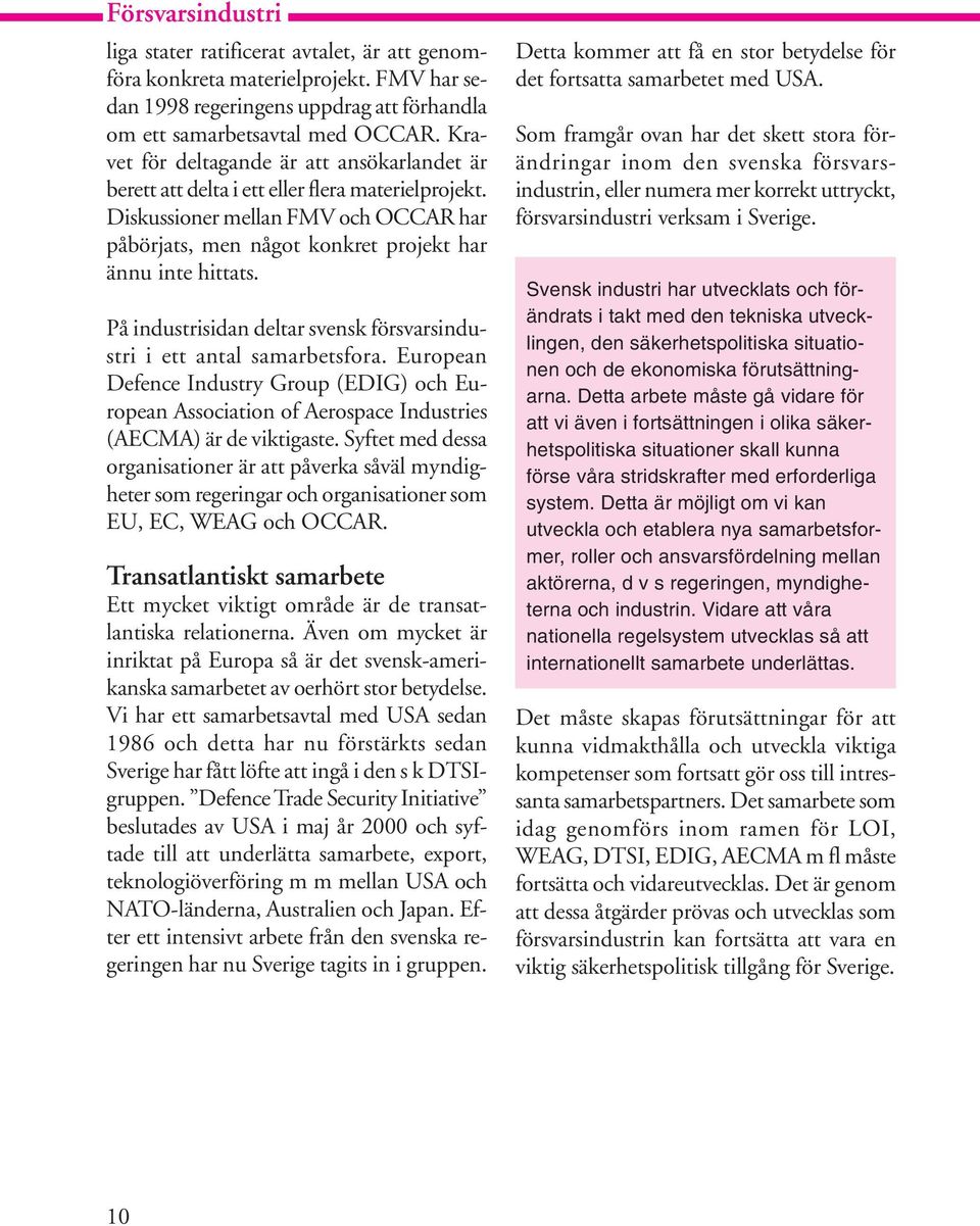 På industrisidan deltar svensk försvarsindustri i ett antal samarbetsfora. European Defence Industry Group (EDIG) och European Association of Aerospace Industries (AECMA) är de viktigaste.