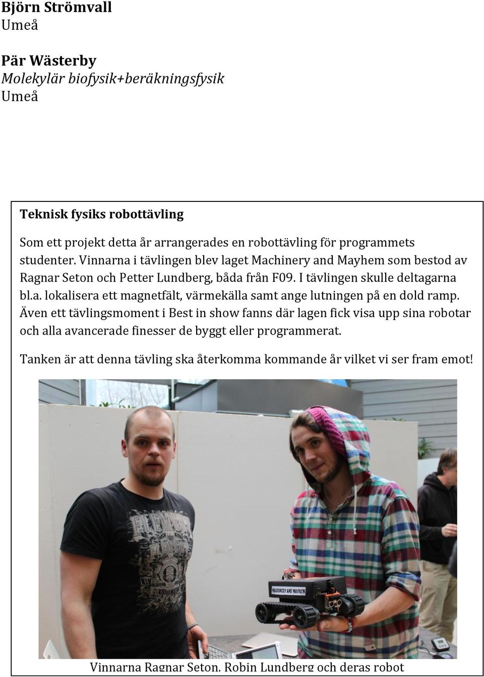 Även ett tävlingsmoment i Best in show fanns där lagen fick visa upp sina robotar och alla avancerade finesser de byggt eller programmerat.