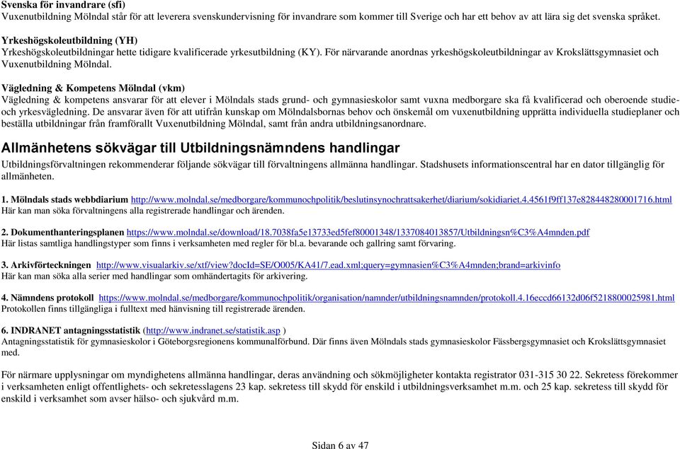 För närvarande anordnas yrkeshögskoleutbildningar av Krokslättsgymnasiet och Vuxenutbildning Mölndal.