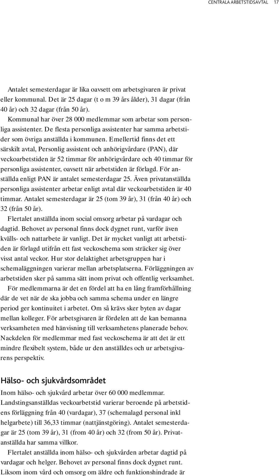 Emellertid finns det ett särskilt avtal, Personlig assistent och anhörigvårdare (PAN), där veckoarbetstiden är 52 timmar för anhörigvårdare och 40 timmar för personliga assistenter, oavsett när