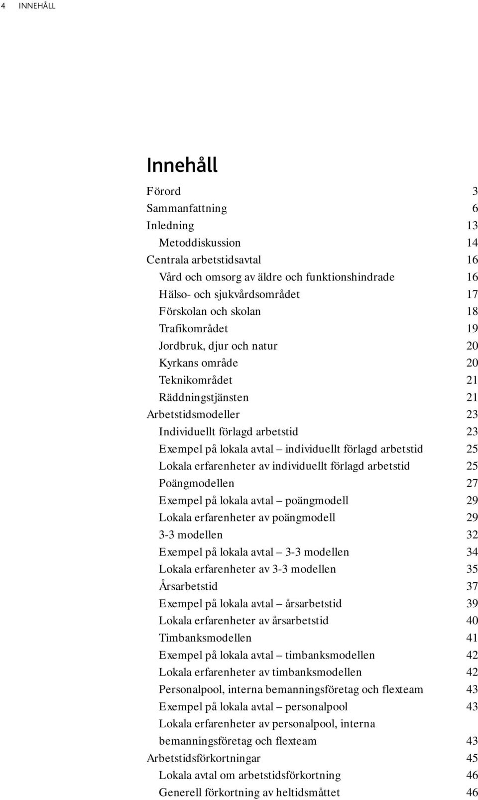 individuellt förlagd arbetstid 25 Lokala erfarenheter av individuellt förlagd arbetstid 25 Poängmodellen 27 Exempel på lokala avtal poängmodell 29 Lokala erfarenheter av poängmodell 29 3-3 modellen