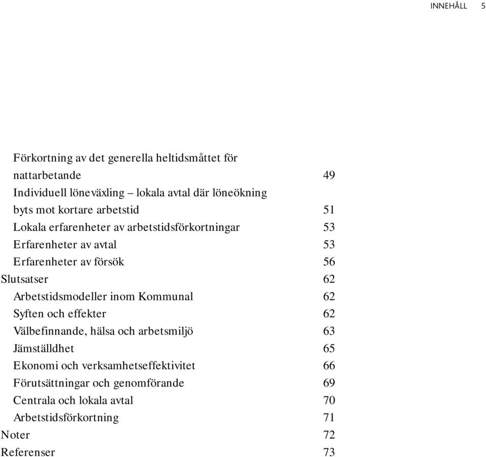 Slutsatser 62 Arbetstidsmodeller inom Kommunal 62 Syften och effekter 62 Välbefinnande, hälsa och arbetsmiljö 63 Jämställdhet 65